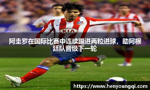 阿圭罗在国际比赛中连续踢进两粒进球，助阿根廷队晋级下一轮