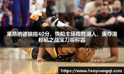 莱昂纳德独揽40分,快船主场险胜湖人,重夺洛杉矶之战宝刀哥称霸