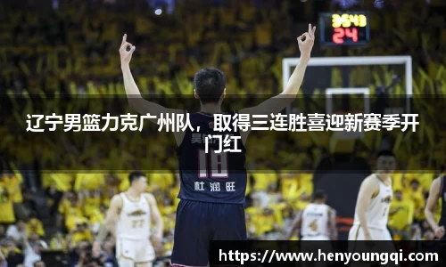 辽宁男篮力克广州队，取得三连胜喜迎新赛季开门红