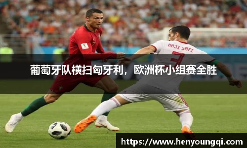 葡萄牙队横扫匈牙利，欧洲杯小组赛全胜