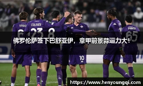 佛罗伦萨签下巴舒亚伊，意甲前景蒜逼力大！