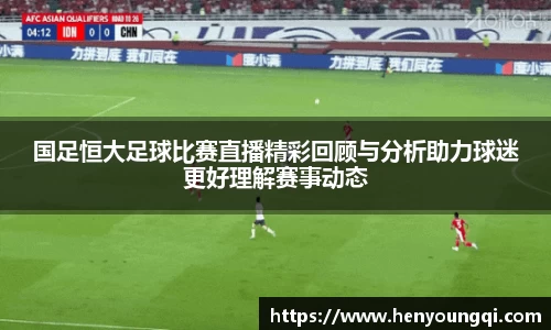 国足恒大足球比赛直播精彩回顾与分析助力球迷更好理解赛事动态