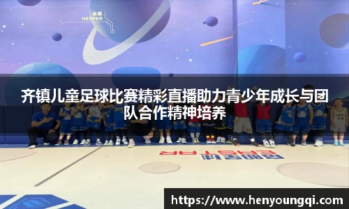 齐镇儿童足球比赛精彩直播助力青少年成长与团队合作精神培养