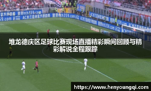 堆龙德庆区足球比赛现场直播精彩瞬间回顾与精彩解说全程跟踪