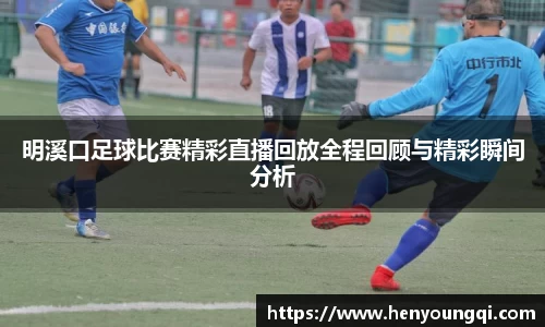 明溪口足球比赛精彩直播回放全程回顾与精彩瞬间分析