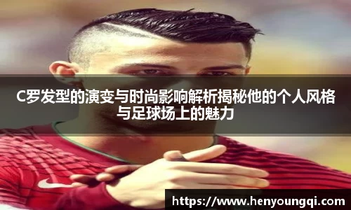 C罗发型的演变与时尚影响解析揭秘他的个人风格与足球场上的魅力