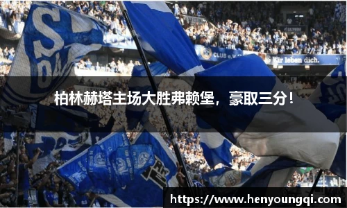 柏林赫塔主场大胜弗赖堡，豪取三分！
