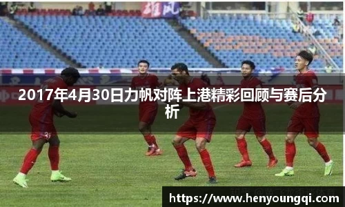 2017年4月30日力帆对阵上港精彩回顾与赛后分析