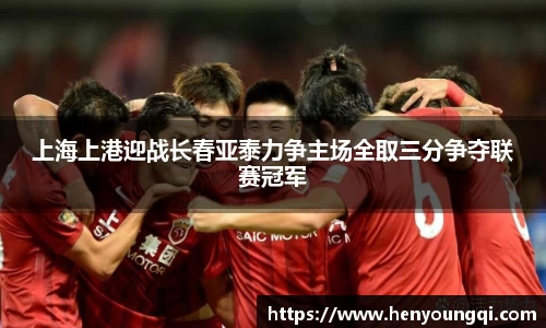 上海上港迎战长春亚泰力争主场全取三分争夺联赛冠军