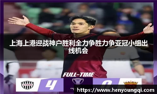 上海上港迎战神户胜利全力争胜力争亚冠小组出线机会